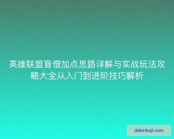 英雄联盟盲僧加点思路详解与实战玩法攻略大全从入门到进阶技巧解析
